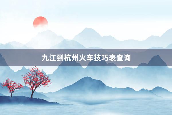 九江到杭州火车技巧表查询
